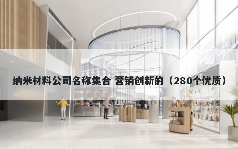 纳米材料公司名称集合 营销创新的（280个优质）