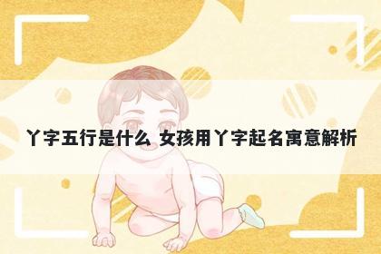 丫字五行是什么 女孩用丫字起名寓意解析