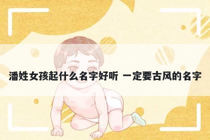 潘姓女孩起什么名字好听 一定要古风的名字