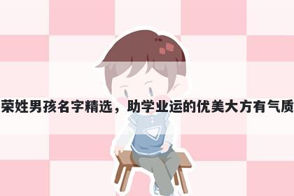 荣姓男孩名字精选，助学业运的优美大方有气质
