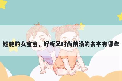 姓施的女宝宝，好听又时尚前沿的名字有哪些