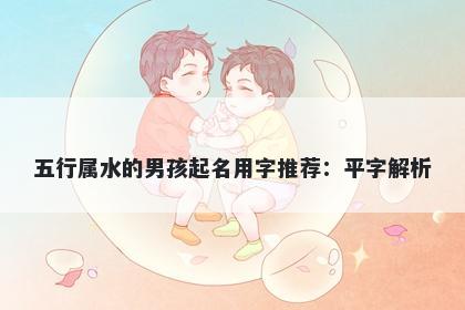 五行属水的男孩起名用字推荐：平字解析