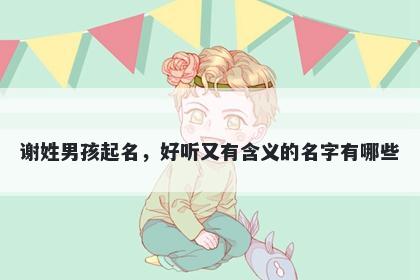 谢姓男孩起名，好听又有含义的名字有哪些