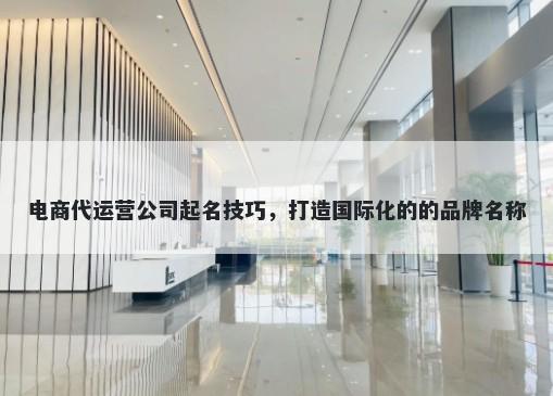 电商代运营公司起名技巧，打造国际化的的品牌名称