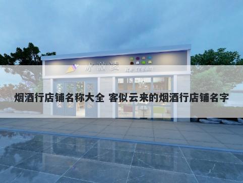 烟酒行店铺名称大全 客似云来的烟酒行店铺名字