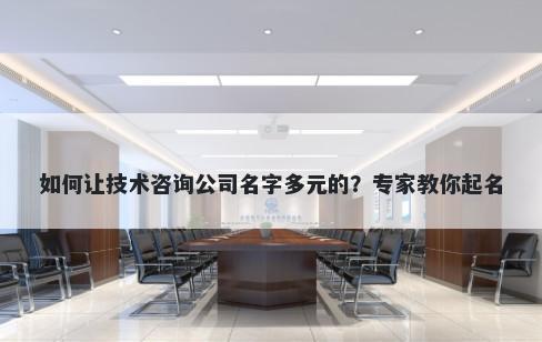 如何让技术咨询公司名字多元的？专家教你起名