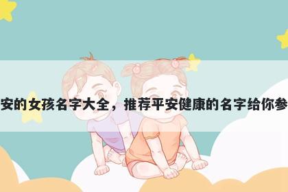 姓安的女孩名字大全,推荐平安健康的名字给你参考