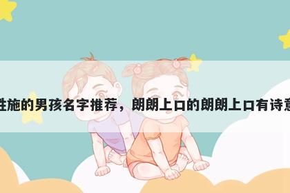 姓施的男孩名字推荐，朗朗上口的朗朗上口有诗意