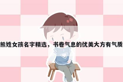 熊姓女孩名字精选，书卷气息的优美大方有气质