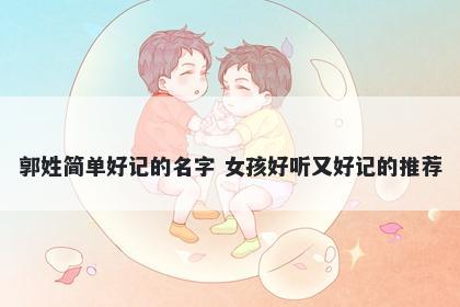 郭姓简单好记的名字 女孩好听又好记的推荐