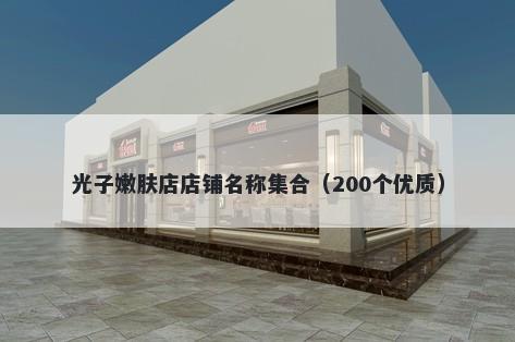 光子嫩肤店店铺名称集合（200个优质）