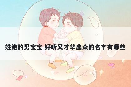 姓鲍的男宝宝 好听又才华出众的名字有哪些