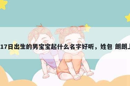 2025年-12月-17日出生的男宝宝起什么名字好听,姓包 朗朗上口的名字推荐