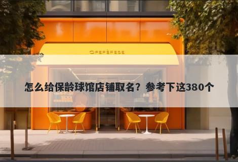 怎么给保龄球馆店铺取名？参考下这380个