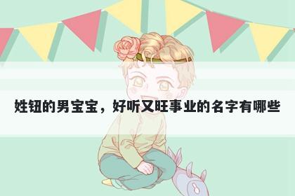 姓钮的男宝宝，好听又旺事业的名字有哪些