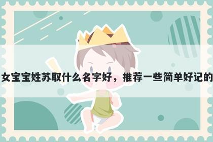 刚出生的女宝宝姓苏取什么名字好，推荐一些简单好记的女孩名字