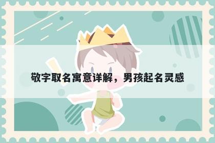 敬字取名寓意详解，男孩起名灵感