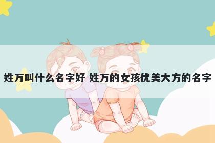 姓万叫什么名字好 姓万的女孩优美大方的名字