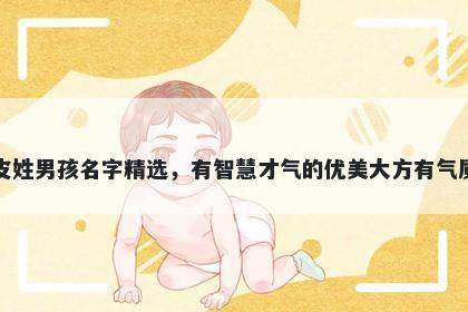 皮姓男孩名字精选，有智慧才气的优美大方有气质