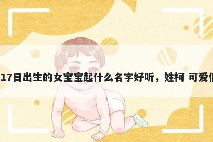 2025年-12月-17日出生的女宝宝起什么名字好听，姓柯 可爱俏皮的名字推荐