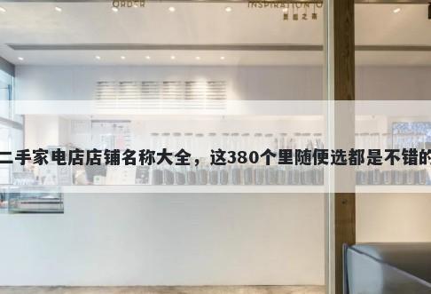 二手家电店店铺名称大全，这380个里随便选都是不错的