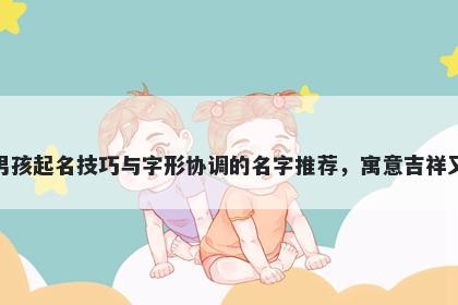 房姓男孩起名技巧与字形协调的名字推荐，寓意吉祥又好听