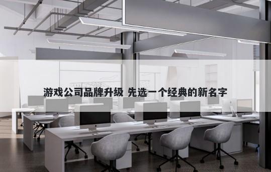 游戏公司品牌升级 先选一个经典的新名字