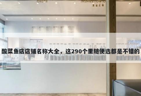 酸菜鱼店店铺名称大全，这290个里随便选都是不错的