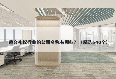 适合礼仪行业的公司名称有哪些？（精选540个）