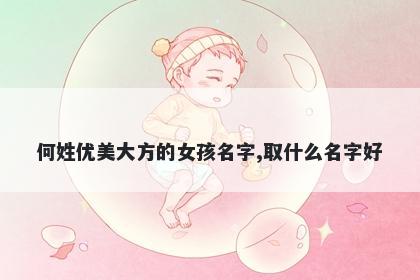 何姓优美大方的女孩名字,取什么名字好