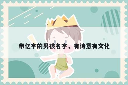 带亿字的男孩名字，有诗意有文化