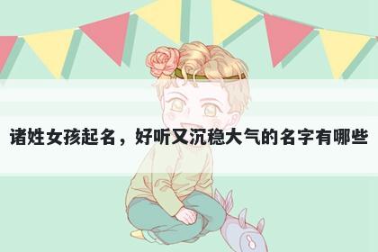 诸姓女孩起名，好听又沉稳大气的名字有哪些