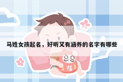 马姓女孩起名，好听又有涵养的名字有哪些
