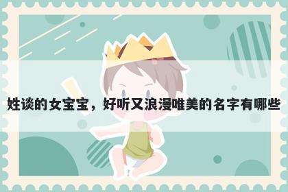 姓谈的女宝宝，好听又浪漫唯美的名字有哪些