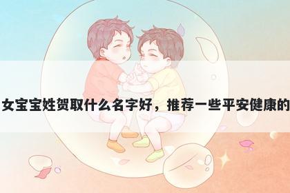 刚出生的女宝宝姓贺取什么名字好，推荐一些平安健康的女孩名字