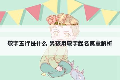 敬字五行是什么 男孩用敬字起名寓意解析