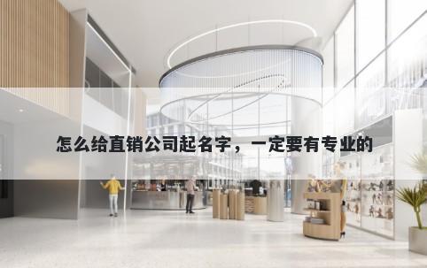 怎么给直销公司起名字，一定要有专业的