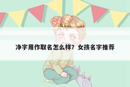 净字用作取名怎么样？女孩名字推荐