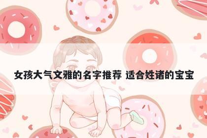 女孩大气文雅的名字推荐 适合姓诸的宝宝