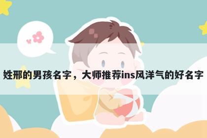 姓邢的男孩名字，大师推荐ins风洋气的好名字