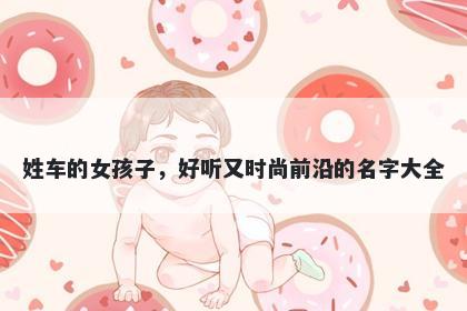 姓车的女孩子，好听又时尚前沿的名字大全