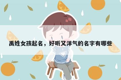 禹姓女孩起名，好听又洋气的名字有哪些