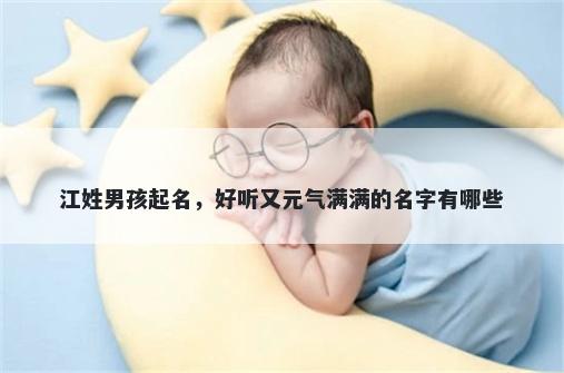 江姓男孩起名，好听又元气满满的名字有哪些