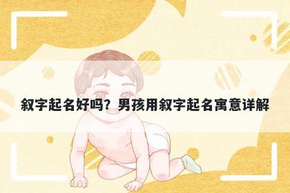 叙字起名好吗？男孩用叙字起名寓意详解