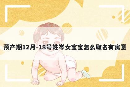 预产期12月-18号姓岑女宝宝怎么取名有寓意