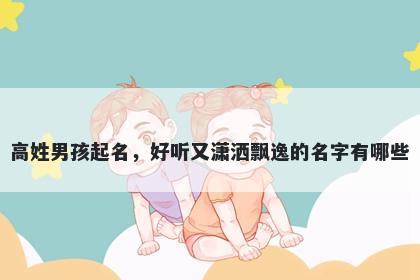 高姓男孩起名，好听又潇洒飘逸的名字有哪些