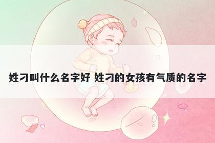 姓刁叫什么名字好 姓刁的女孩有气质的名字