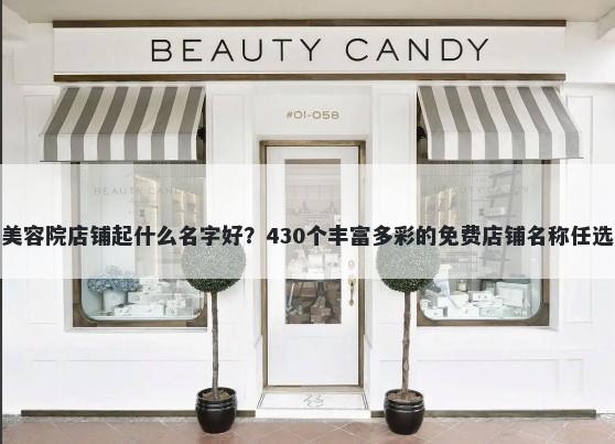 美容院店铺起什么名字好？430个丰富多彩的免费店铺名称任选