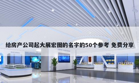 给房产公司起大展宏图的名字的50个参考 免费分享