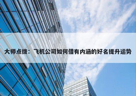 大师点拨：飞机公司如何借有内涵的好名提升运势